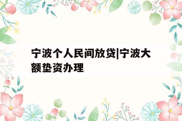 宁波个人民间放贷|宁波大额垫资办理