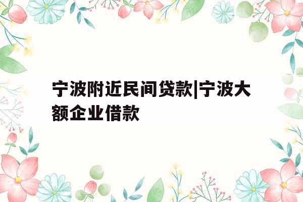 宁波附近民间贷款|宁波大额企业借款