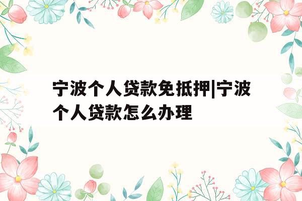 宁波个人贷款免抵押|宁波个人贷款怎么办理