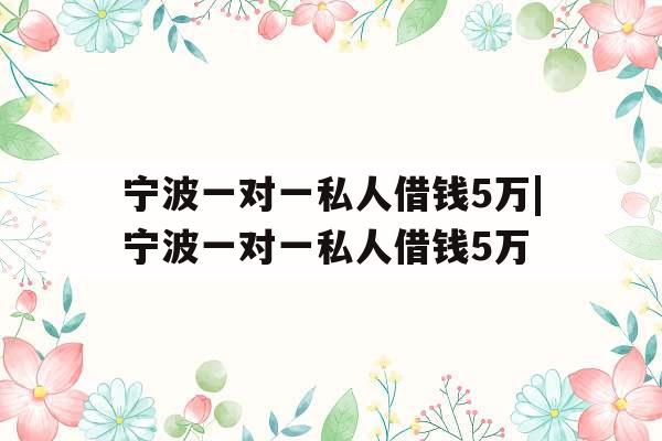 宁波一对一私人借钱5万|宁波一对一私人借钱5万 宁波一对一私人借钱5万|宁波一对一私人借钱5万