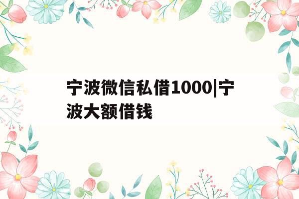 宁波微信私借1000|宁波大额借钱