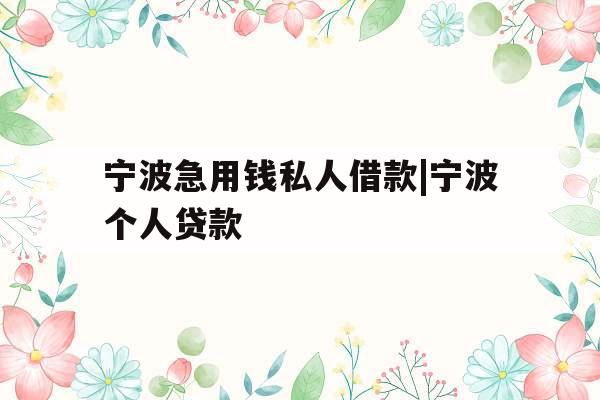 宁波急用钱私人借款|宁波个人贷款