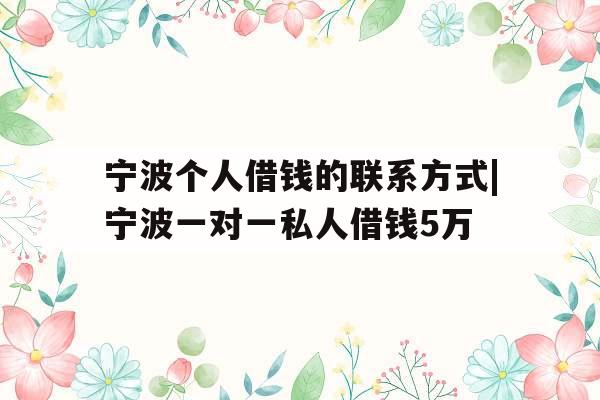 宁波个人借钱的联系方式|宁波一对一私人借钱5万 宁波个人借钱的联系方式|宁波一对一私人借钱5万