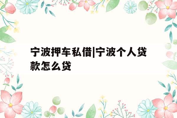 宁波押车私借|宁波个人贷款怎么贷