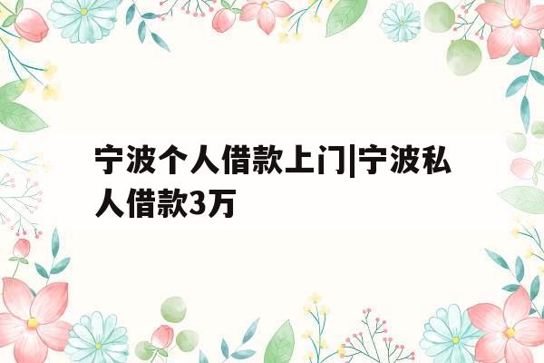宁波个人借款上门|宁波私人借款3万