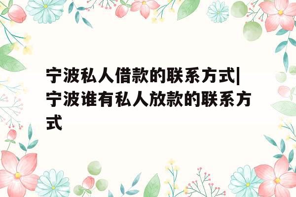 宁波私人借款的联系方式|宁波谁有私人放款的联系方式