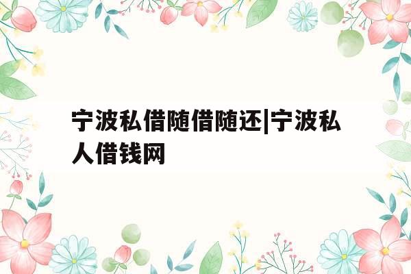 宁波私借随借随还|宁波私人借钱网 宁波私借随借随还|宁波私人借钱网