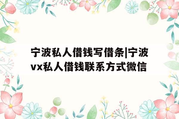 宁波私人借钱写借条|宁波vx私人借钱联系方式微信