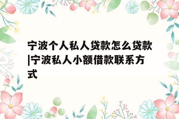 宁波个人私人贷款怎么贷款|宁波私人小额借款联系方式