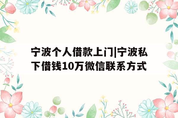 宁波个人借款上门|宁波私下借钱10万微信联系方式