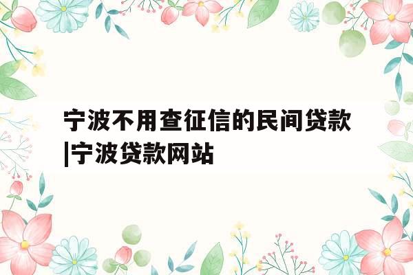 宁波不用查征信的民间贷款|宁波贷款网站