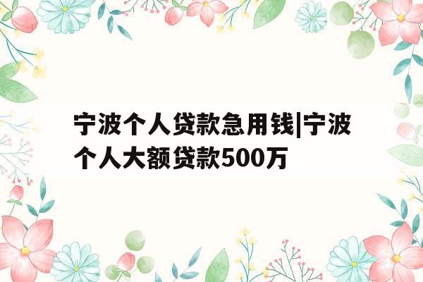 宁波个人贷款急用钱|宁波个人大额贷款500万