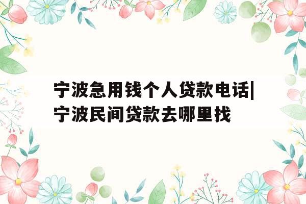 宁波急用钱个人贷款电话|宁波民间贷款去哪里找