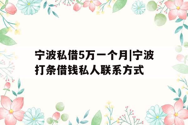 宁波私借5万一个月|宁波打条借钱私人联系方式