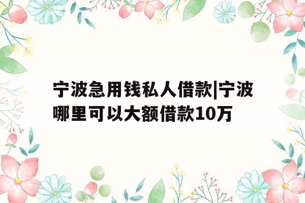 宁波急用钱私人借款|宁波哪里可以大额借款10万