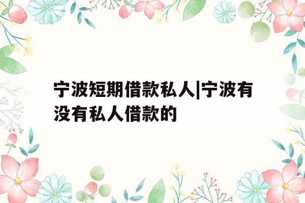 宁波短期借款私人|宁波有没有私人借款的