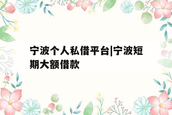 宁波个人私借平台|宁波短期大额借款