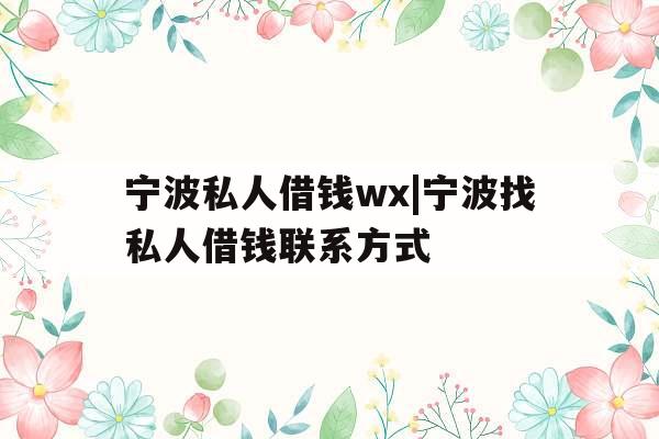 宁波私人借钱wx|宁波找私人借钱联系方式