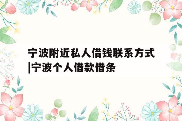 宁波附近私人借钱联系方式|宁波个人借款借条