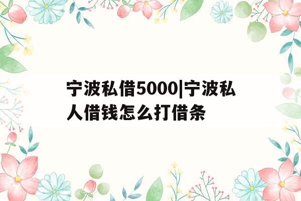 宁波私借5000|宁波私人借钱怎么打借条