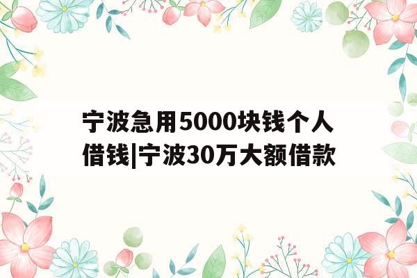宁波急用5000块钱个人借钱|宁波30万大额借款