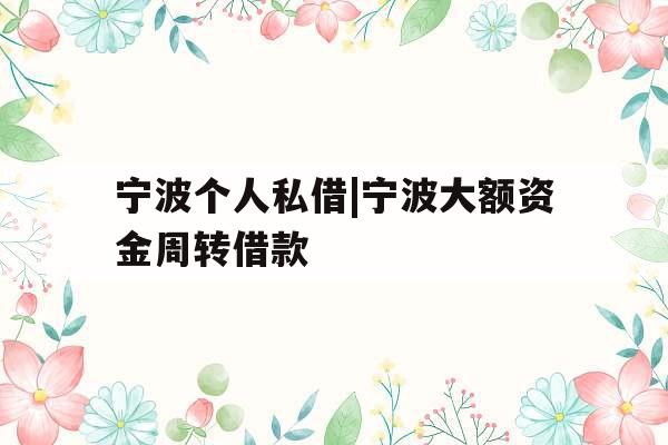 宁波个人私借|宁波大额资金周转借款