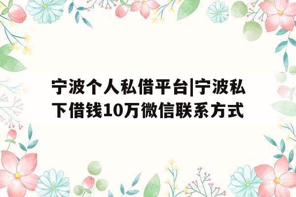 宁波个人私借平台|宁波私下借钱10万微信联系方式