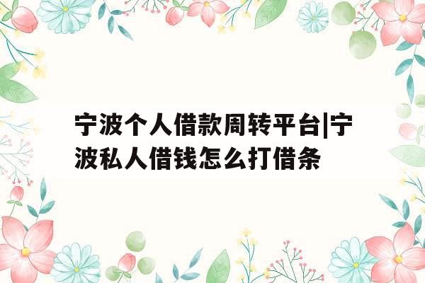 宁波个人借款周转平台|宁波私人借钱怎么打借条