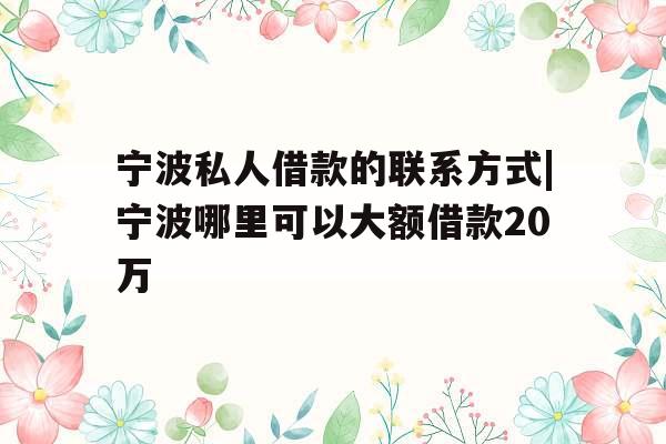 宁波私人借款的联系方式|宁波哪里可以大额借款20万