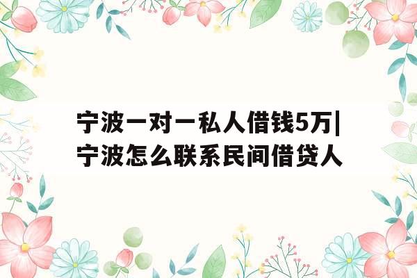 宁波一对一私人借钱5万|宁波怎么联系民间借贷人