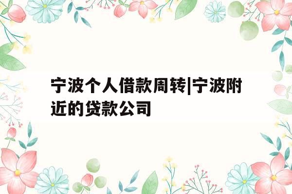 宁波个人借款周转|宁波附近的贷款公司