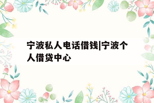 宁波私人电话借钱|宁波个人借贷中心