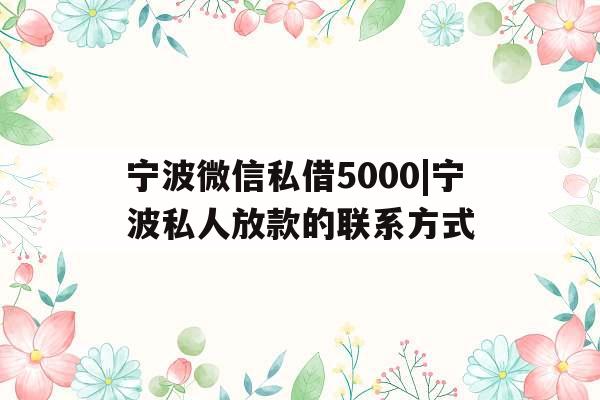 宁波微信私借5000|宁波私人放款的联系方式