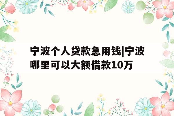 宁波个人贷款急用钱|宁波哪里可以大额借款10万