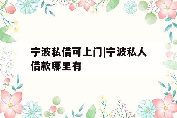 宁波私借可上门|宁波私人借款哪里有