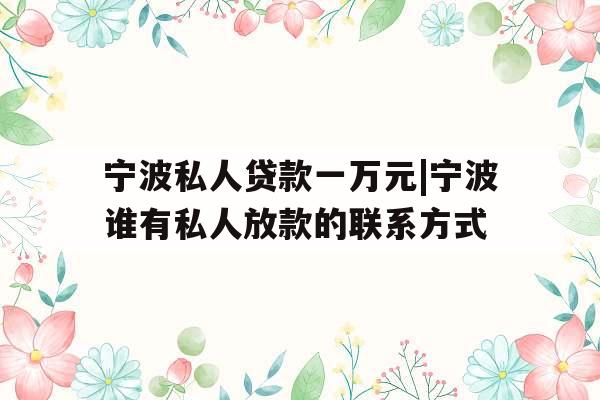 宁波私人贷款一万元|宁波谁有私人放款的联系方式