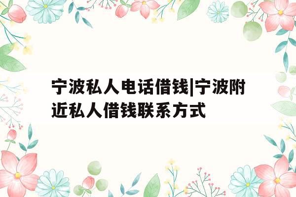 宁波私人电话借钱|宁波附近私人借钱联系方式