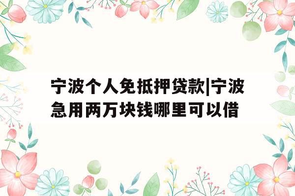 宁波个人免抵押贷款|宁波急用两万块钱哪里可以借