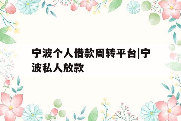 宁波个人借款周转平台|宁波私人放款