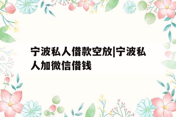宁波私人借款空放|宁波私人加微信借钱