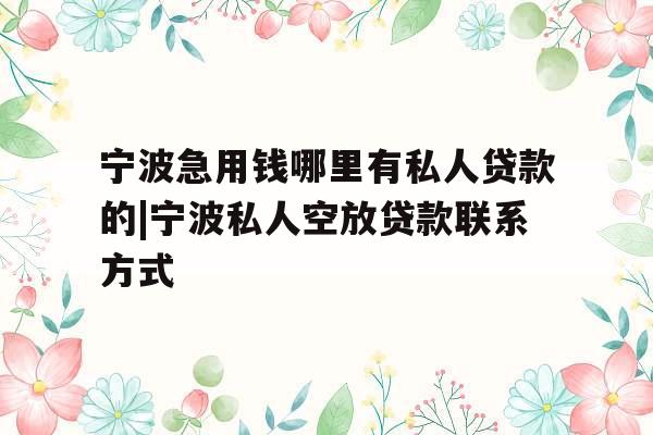 宁波急用钱哪里有私人贷款的|宁波私人空放贷款联系方式