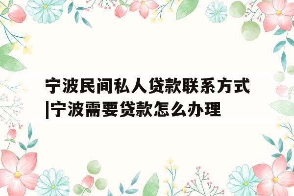 宁波民间私人贷款联系方式|宁波需要贷款怎么办理