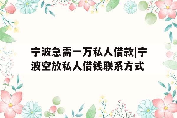 宁波急需一万私人借款|宁波空放私人借钱联系方式