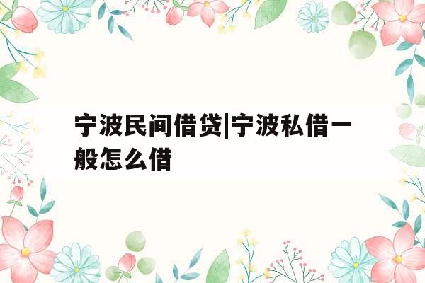 宁波民间借贷|宁波私借一般怎么借