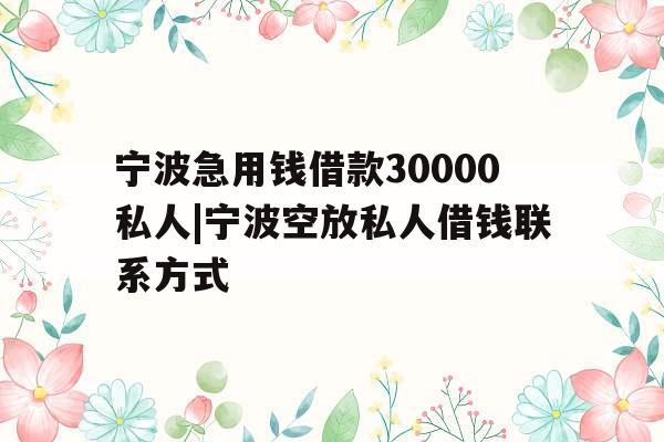 宁波急用钱借款30000私人|宁波空放私人借钱联系方式