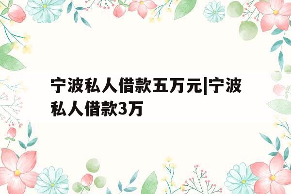 宁波私人借款五万元|宁波私人借款3万