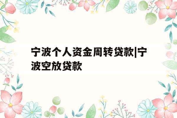 宁波个人资金周转贷款|宁波空放贷款