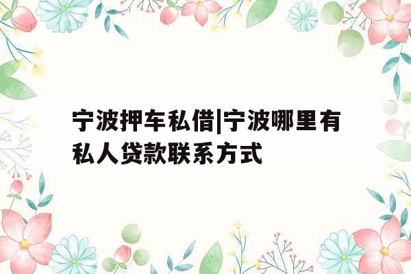 宁波押车私借|宁波哪里有私人贷款联系方式