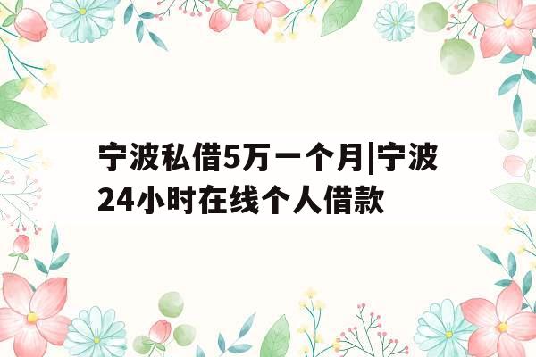 宁波私借5万一个月|宁波24小时在线个人借款