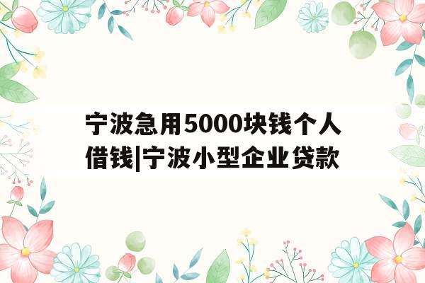 宁波急用5000块钱个人借钱|宁波小型企业贷款